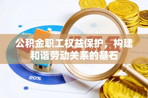 五大连池公积金职工权益保护，构建和谐劳动关系的基石