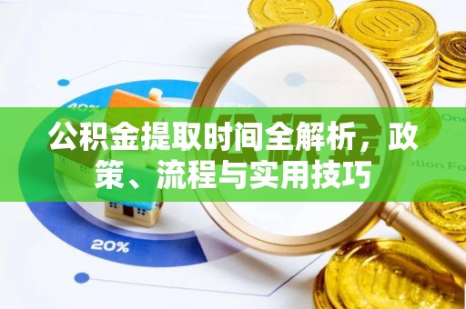 五大连池公积金提取时间全解析，政策、流程与实用技巧