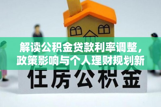 五大连池解读公积金贷款利率调整，政策影响与个人理财规划新思路