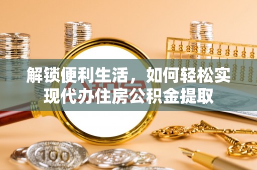 五大连池解锁便利生活，如何轻松实现代办住房公积金提取