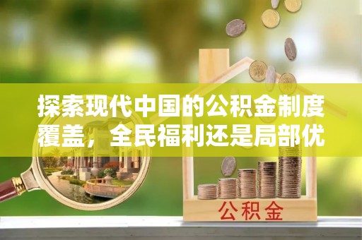 五大连池探索现代中国的公积金制度覆盖，全民福利还是局部优势？