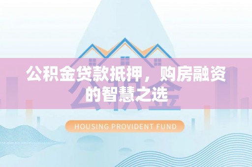 五大连池公积金贷款抵押，购房融资的智慧之选