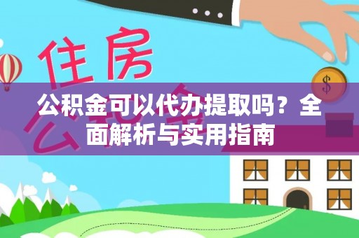 五大连池公积金可以代办提取吗？全面解析与实用指南