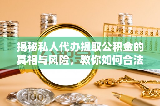 五大连池揭秘私人代办提取公积金的真相与风险，教你如何合法合规操作