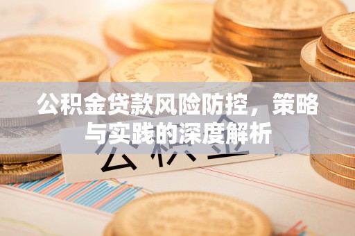 五大连池公积金贷款风险防控，策略与实践的深度解析