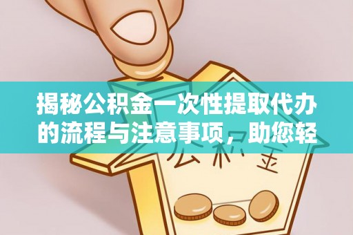 五大连池揭秘公积金一次性提取代办的流程与注意事项，助您轻松搞定财务规划