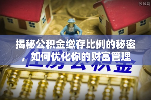 五大连池揭秘公积金缴存比例的秘密，如何优化你的财富管理