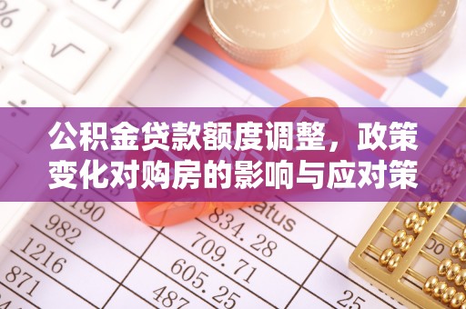 五大连池公积金贷款额度调整，政策变化对购房的影响与应对策略