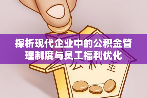 五大连池探析现代企业中的公积金管理制度与员工福利优化