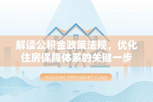 五大连池解读公积金政策法规，优化住房保障体系的关键一步