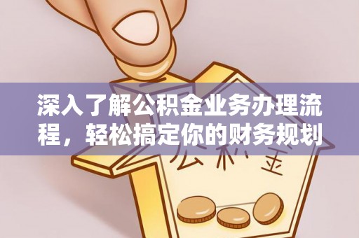 五大连池深入了解公积金业务办理流程，轻松搞定你的财务规划