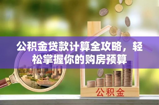 五大连池公积金贷款计算全攻略，轻松掌握你的购房预算