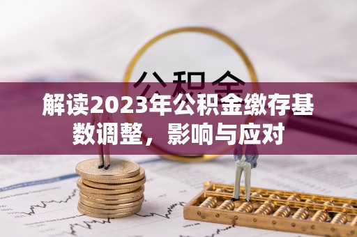 五大连池解读2023年公积金缴存基数调整，影响与应对