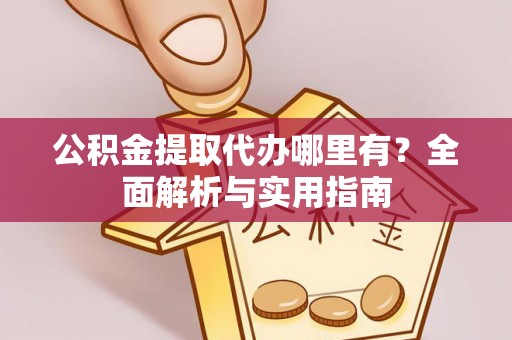 五大连池公积金提取代办哪里有？全面解析与实用指南