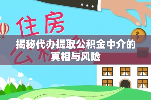 五大连池揭秘代办提取公积金中介的真相与风险