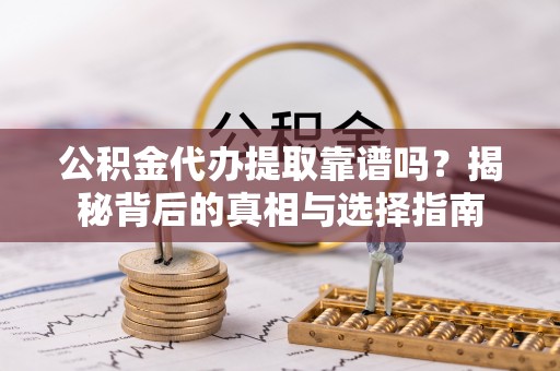 五大连池公积金代办提取靠谱吗？揭秘背后的真相与选择指南
