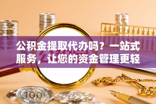 五大连池公积金提取代办吗？一站式服务，让您的资金管理更轻松