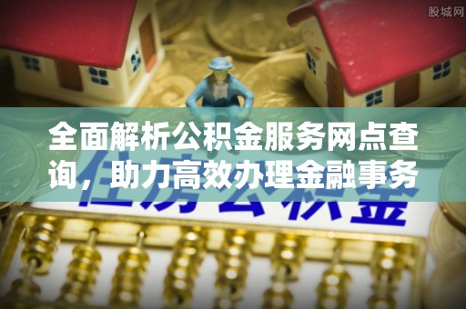 五大连池全面解析公积金服务网点查询，助力高效办理金融事务