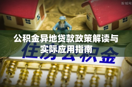 五大连池公积金异地贷款政策解读与实际应用指南