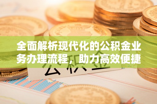 五大连池全面解析现代化的公积金业务办理流程，助力高效便捷生活