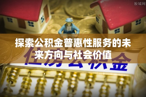 五大连池探索公积金普惠性服务的未来方向与社会价值