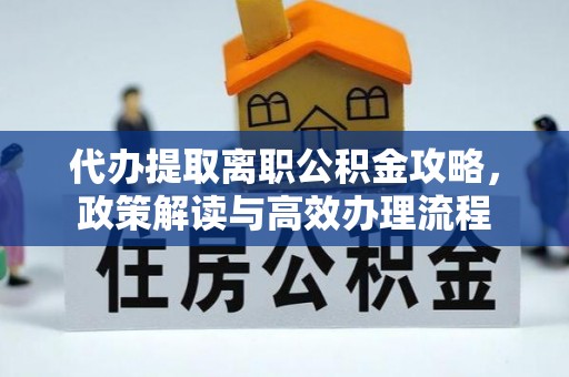 五大连池代办提取离职公积金攻略，政策解读与高效办理流程