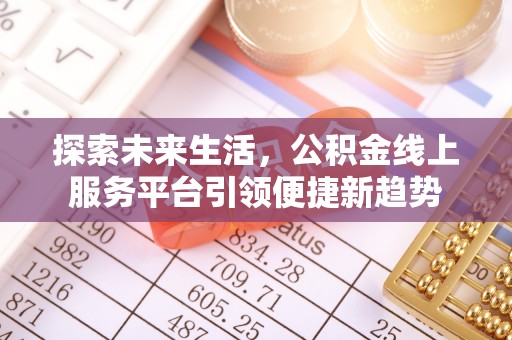 五大连池探索未来生活，公积金线上服务平台引领便捷新趋势