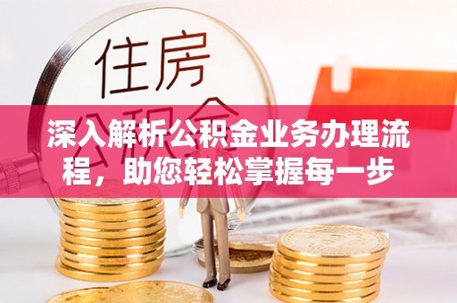 五大连池深入解析公积金业务办理流程，助您轻松掌握每一步