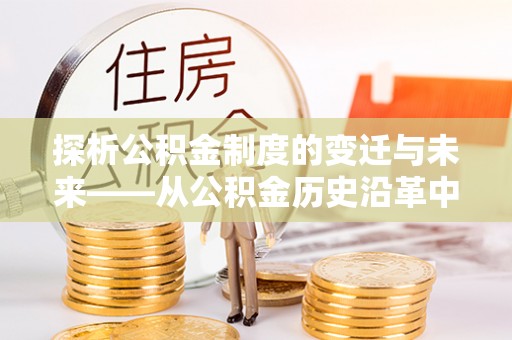 五大连池探析公积金制度的变迁与未来——从公积金历史沿革中读懂社会福利发展