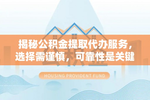 五大连池揭秘公积金提取代办服务，选择需谨慎，可靠性是关键