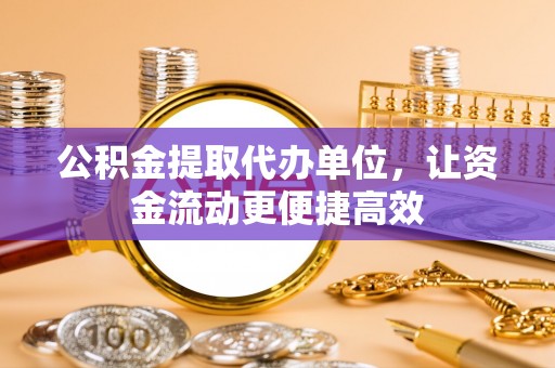 五大连池公积金提取代办单位，让资金流动更便捷高效