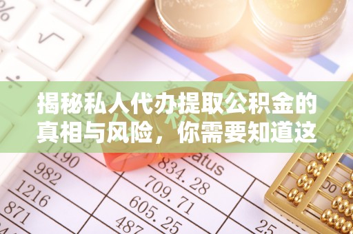 五大连池揭秘私人代办提取公积金的真相与风险，你需要知道这些！