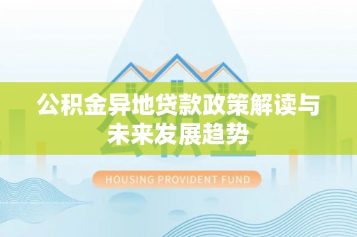 五大连池公积金异地贷款政策解读与未来发展趋势