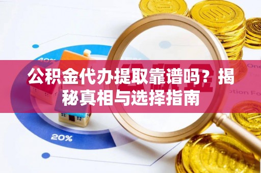 五大连池公积金代办提取靠谱吗？揭秘真相与选择指南