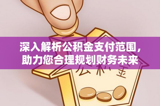 五大连池深入解析公积金支付范围，助力您合理规划财务未来