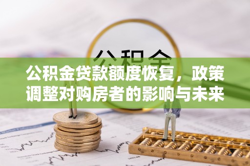 五大连池公积金贷款额度恢复，政策调整对购房者的影响与未来展望