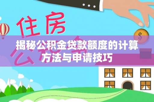 五大连池揭秘公积金贷款额度的计算方法与申请技巧