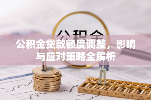 五大连池公积金贷款额度调整，影响与应对策略全解析