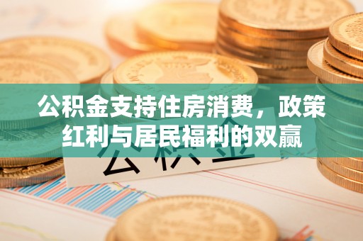 五大连池公积金支持住房消费，政策红利与居民福利的双赢