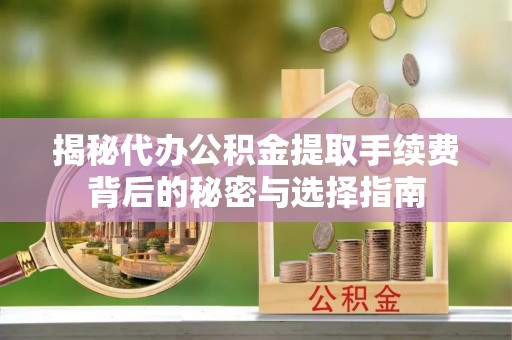 五大连池揭秘代办公积金提取手续费背后的秘密与选择指南