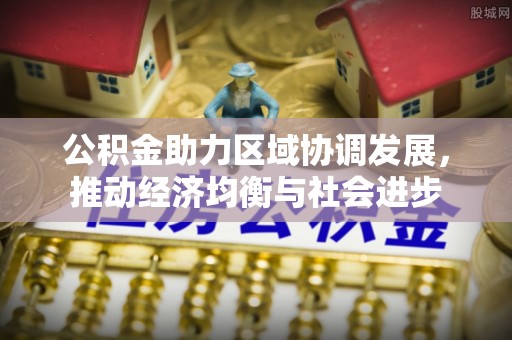 五大连池公积金助力区域协调发展，推动经济均衡与社会进步