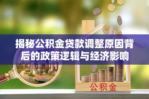 五大连池揭秘公积金贷款调整原因背后的政策逻辑与经济影响