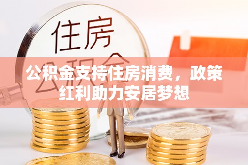 五大连池公积金支持住房消费，政策红利助力安居梦想