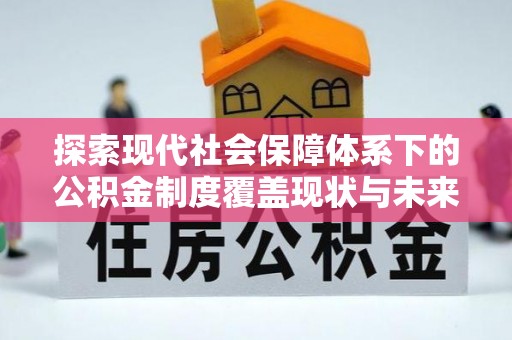 五大连池探索现代社会保障体系下的公积金制度覆盖现状与未来发展