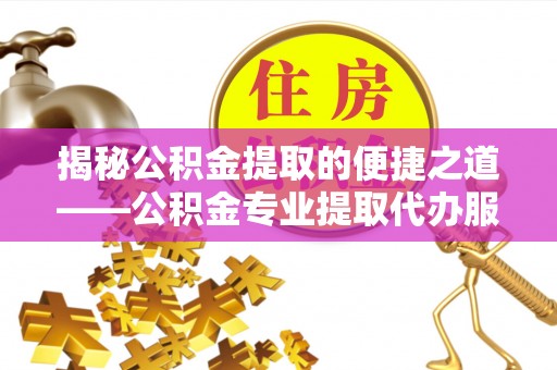五大连池揭秘公积金提取的便捷之道——公积金专业提取代办服务解析