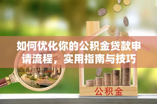 五大连池如何优化你的公积金贷款申请流程，实用指南与技巧