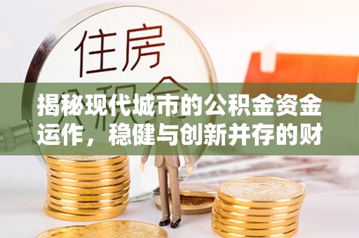 五大连池揭秘现代城市的公积金资金运作，稳健与创新并存的财富管理之道