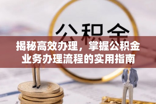 五大连池揭秘高效办理，掌握公积金业务办理流程的实用指南
