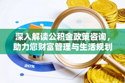 五大连池深入解读公积金政策咨询，助力您财富管理与生活规划