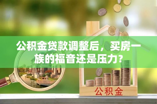 五大连池公积金贷款调整后，买房一族的福音还是压力？